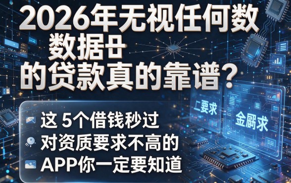 2026年无视任何数据的贷款真的靠谱?这5个借钱秒过、对资质要求不高的APP你一定要知道!