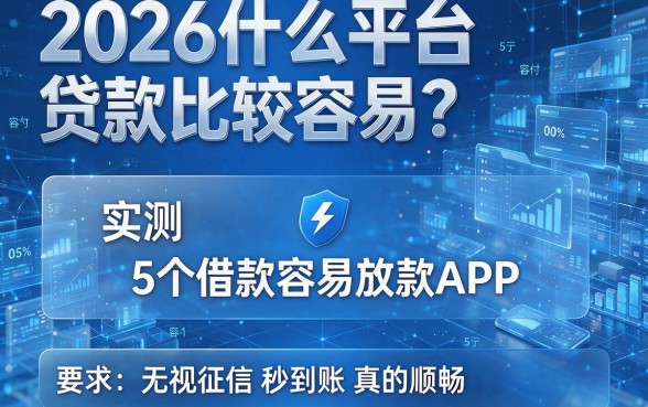 2026什么平台贷款比较容易?实测5个借款容易放款APP,无视征信秒到账真的顺畅
