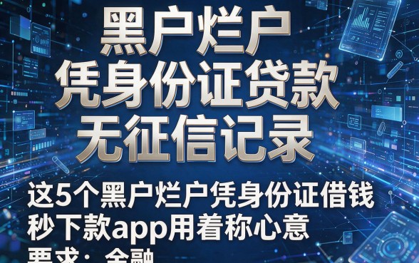 黑户烂户凭身份证贷款无征信记录,这5个黑户烂户凭身份证借钱秒下款app用着称心意