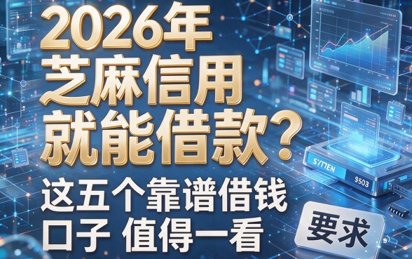 2026年芝麻信用就能借款?这五个靠谱借钱口子值得一看!