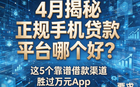 4月揭秘：正规手机贷款平台哪个好？这5个靠谱借款渠道胜过万元App