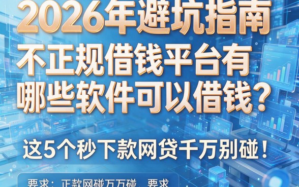 2026年避坑指南：不正规借钱平台有哪些软件可以借钱？这5个秒下款网贷千万别碰！