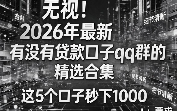 无视黑白!2026年最新“有没有贷款口子qq群的”精选合集,这5个口子秒下1000!
