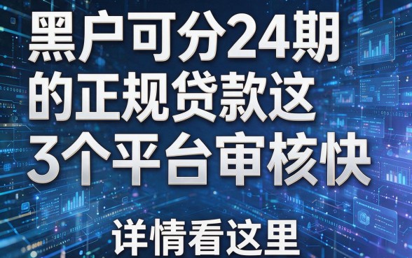 黑户可分24期的正规贷款这3个平台审核快,详情看这里!
