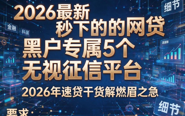 2026最新秒下的网贷:黑户专属5个无视征信平台,2026年速贷干货解燃眉之急