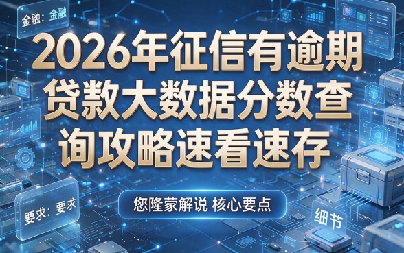 2026年征信有逾期贷款大数据分数查询攻略速看速存,本文为您隆重解说核心要点