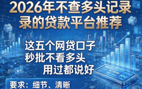 2026年不查多头记录的贷款平台推荐：这五个网贷口子秒批不看多头，用过都说好