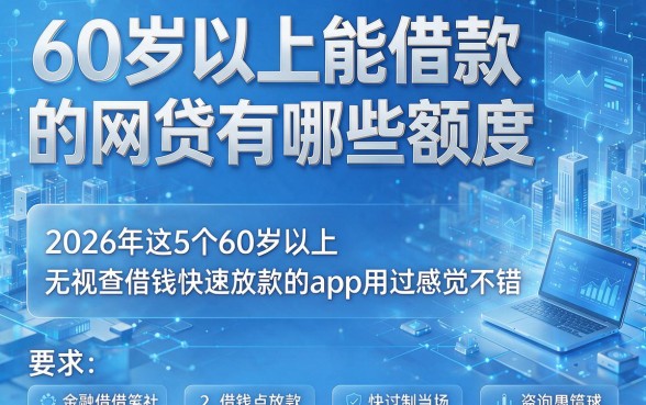 60岁以上能借款的网贷有哪些额度,2026年这5个60岁以上无视查借钱快速放款的app用过感觉不错