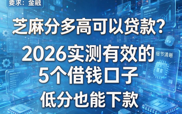 芝麻分多高可以贷款?2026实测有效的5个借钱口子,低分也能下款!