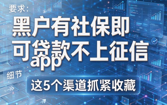 黑户有社保即可贷款app不上征信，这5个渠道抓紧收藏
