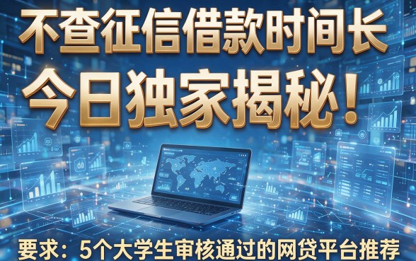 不查征信借款时间长今日独家揭秘!详解5个大学生审核通过的网贷平台推荐
