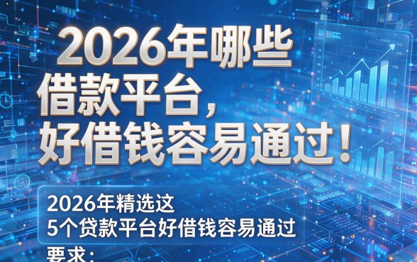 2026年哪些借款平台好借钱容易通过！2026年精选这5个贷款平台好借钱容易通过