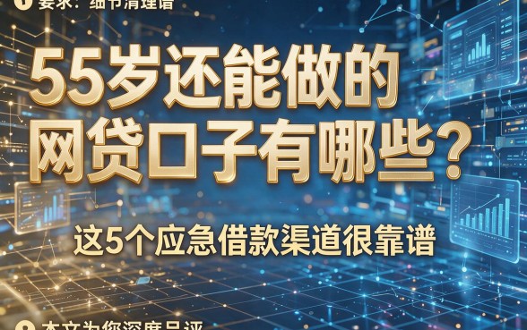 55岁还能做的网贷口子有哪些？这5个应急借款渠道很靠谱，本文为您深度品评！