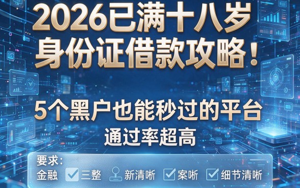 2026已满十八岁身份证借款攻略:5个黑户也能秒过的平台,通过率超高!