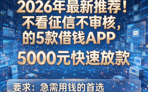 2026年最新推荐!不看征信不审核的5款借钱APP,5000元快速放款,急需用钱的首选