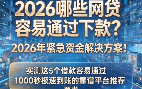 2026哪些网贷容易通过下款?2026年紧急资金解决方案!实测这5个借款容易通过、1000秒极速到账的靠谱平台推荐