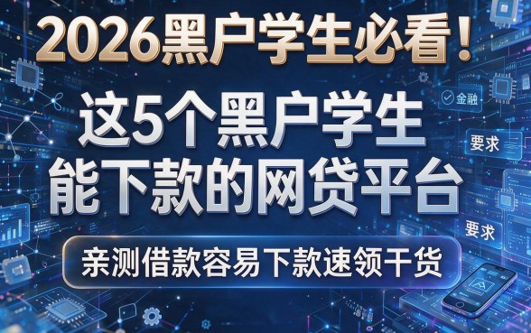 2026黑户学生必看！这5个黑户学生能下款的网贷平台，亲测借款容易下款速领干货！