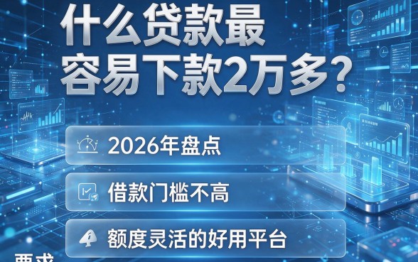 什么贷款最容易下款2万多?2026年盘点五个借款门槛不高、额度灵活的好用平台