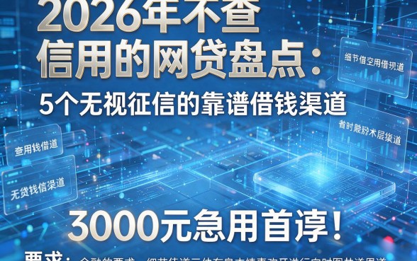 2026年不查信用的网贷盘点：5个无视征信的靠谱借钱渠道，3000元急用首选