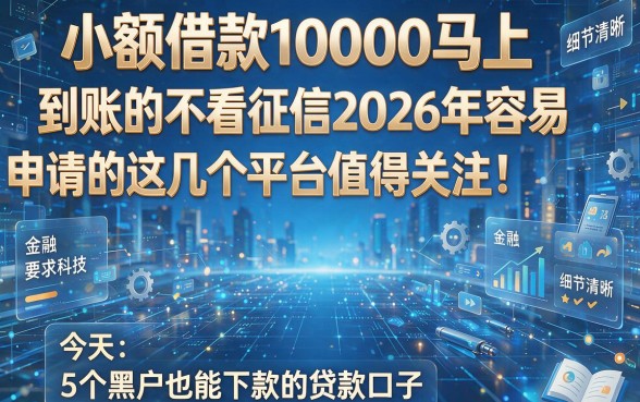 小额借款10000马上到账的不看征信2026年容易申请的这几个平台值得关注!,今天为您详细介绍这5个黑户也能下款的贷款口子!