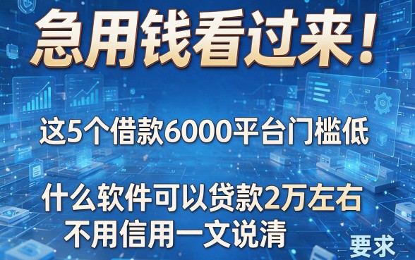 急用钱看过来!这5个借款6000平台门槛低,什么软件可以贷款2万左右不用信用一文说清
