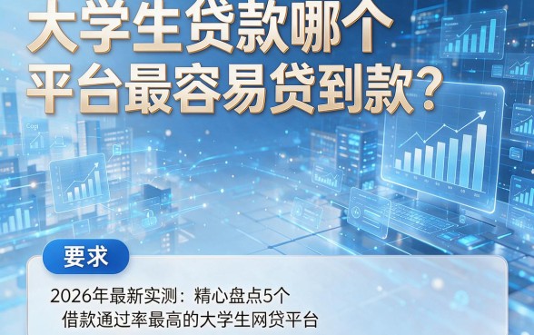 大学生贷款哪个平台最容易贷到款?2026年最新实测:精心盘点5个借款通过率最高的大学生网贷平台