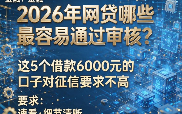 2026年网贷哪些最容易通过审核?这5个借款6000元的口子对征信要求不高,速看!