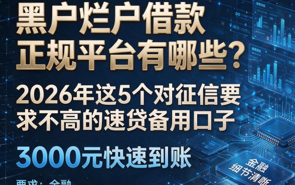黑户烂户借款正规平台有哪些？2026年这5个对征信要求不高的速贷备用口子，3000元快速到账！