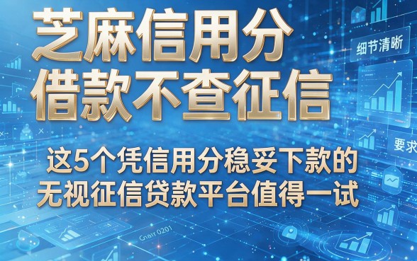 芝麻信用分借款不查征信，这5个凭信用分稳妥下款的无视征信贷款平台值得一试