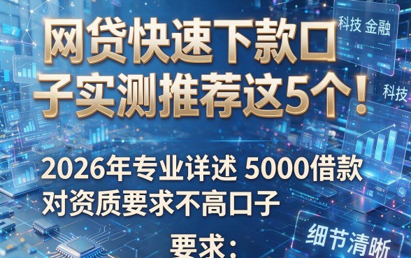 网贷快速下款口子实测推荐这5个!2026年专业详述5000借款对资质要求不高口子