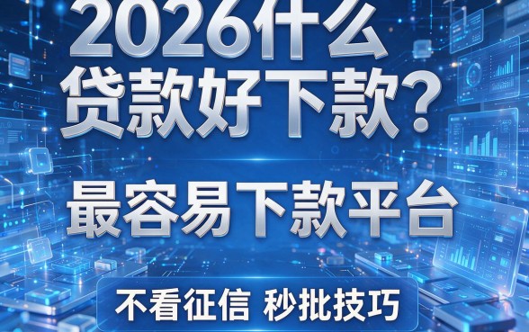 2026什么贷款好下款?揭秘5个最容易下款平台,不看征信秒批技巧!