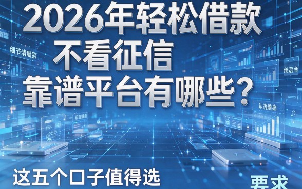 2026年轻松借款不看征信靠谱平台有哪些?这五个口子值得选!