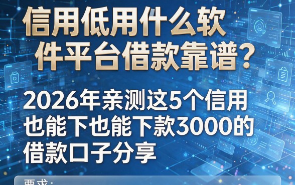 信用低用什么软件平台借款靠谱?2026年亲测这5个信用低也能下款3000的借款口子分享