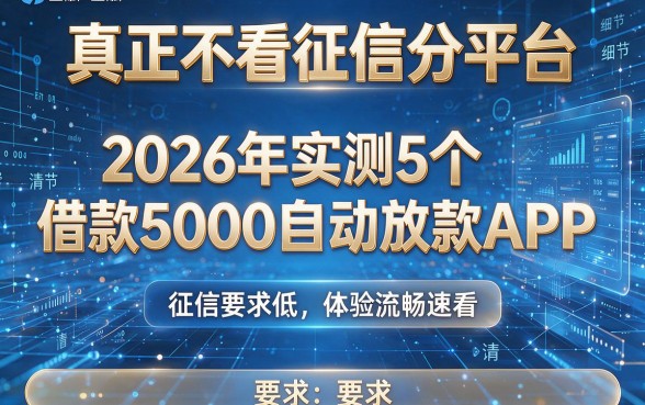 真正不看征信分平台：2026年实测5个借款5000自动放款APP，征信要求低、体验流畅速看！