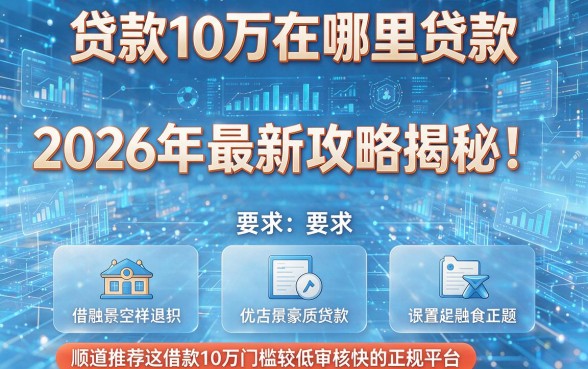 贷款10万在哪里贷款2026年最新攻略揭秘!顺道推荐这五个借款10万门槛较低审核快的正规平台