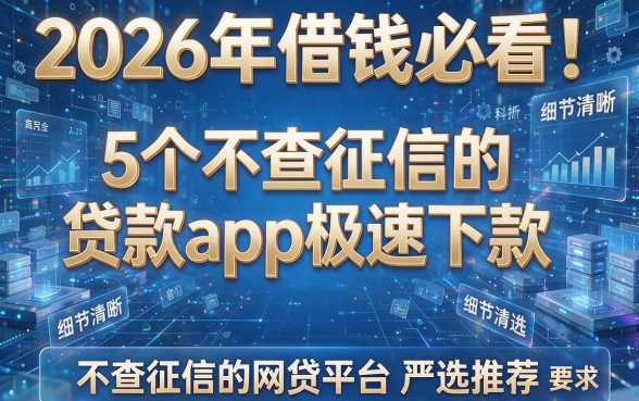 2026年借钱必看!5个不查征信的贷款app极速下款,不查征信的网贷平台严选推荐
