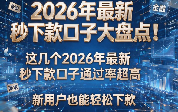 2026年最新秒下款口子大盘点!这几个2026年最新秒下款口子通过率超高,新用户也能轻松下款!