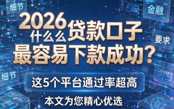 2026什么贷款口子最容易下款成功?这5个平台通过率超高,本文为您精心优选!