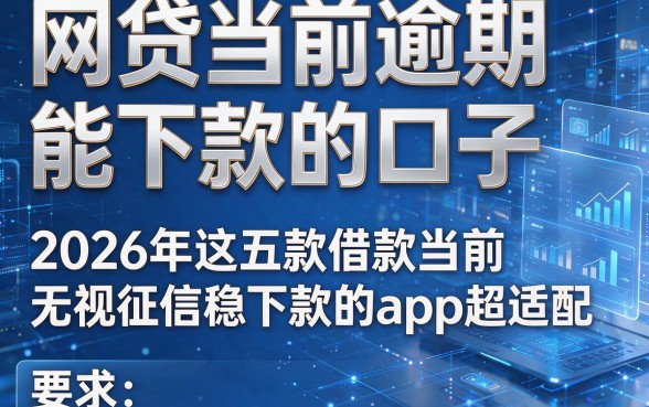 网贷当前逾期能下款的口子,2026年这五款借款当前无视征信稳下款的app超适配