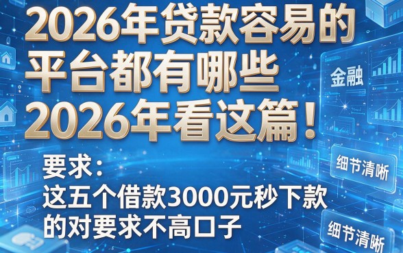 2026年贷款容易的平台都有哪些2026年看这篇!汇总这五个借款3000元秒下款的对要求不高口子
