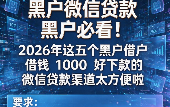 黑户微信贷款黑户必看！2026年这五个黑户借钱1000好下款的微信贷款渠道太方便啦