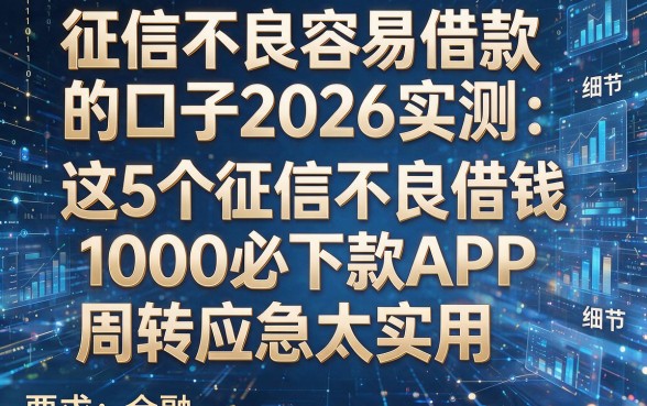 征信不良容易借款的口子2026实测:这5个征信不良借钱1000必下款APP,周转应急太实用!