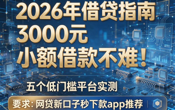 2026年借贷指南:3000元小额借款不难!五个低门槛平台实测,网贷新口子秒下款app推荐