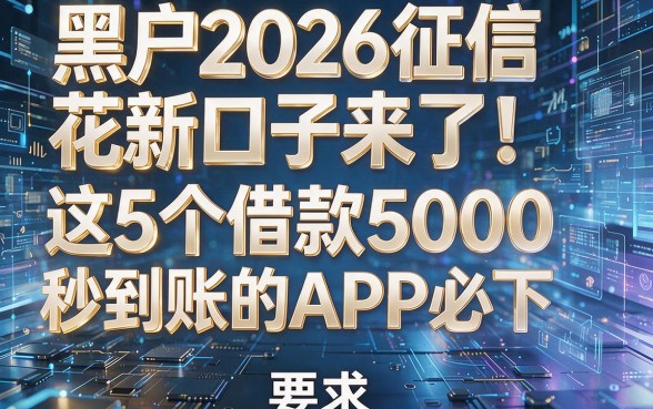 黑户2026征信花新口子来了!这5个借款5000秒到账的APP必下