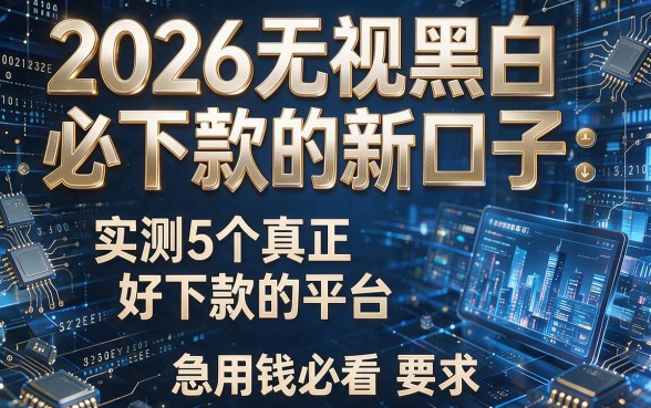 2026无视黑白必下款的新口子:实测5个真正好下款的平台,急用钱必看!