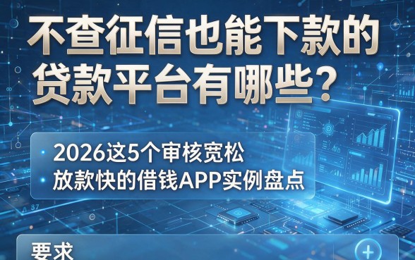 不查征信也能下款的贷款平台有哪些?2026这5个审核宽松、放款快的借钱APP实例盘点
