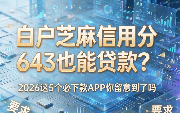 白户芝麻信用分643也能贷款?2026这5个必下款APP你留意到了吗!