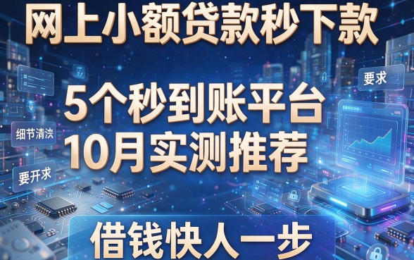 网上小额贷款秒下款:5个秒到账平台10月实测推荐,借钱快人一步!