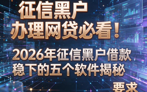 征信黑户办理网贷必看！2026年征信黑户借款稳下的五个软件揭秘