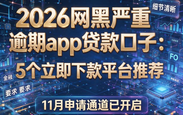 2026网黑严重逾期app贷款口子:5个立即下款平台推荐,11月申请通道已开启!